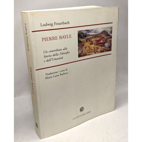 Pierre Bayle. Un Contributo Alla Storia Della Filosofia E Dell'umanità