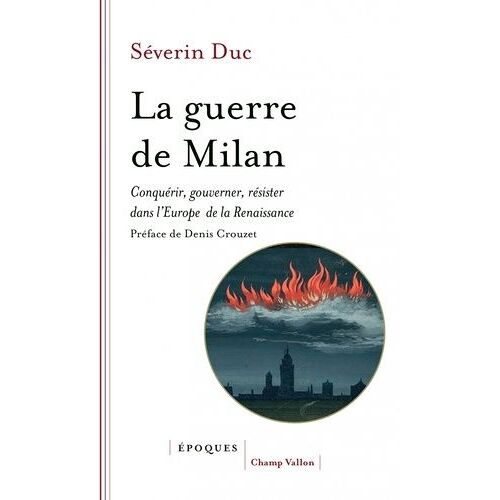 La Guerre De Milan - Conquérir, Gouverner, Résister Dans L'europe De La Renaissance (1515-1530)