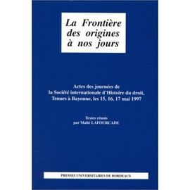 La Frontiere Des Origines A Nos Jours - Actes Des Journees De La Societe Internationale D'histoire Du Droit, Tenues A Bayonne, Les 15,16,17 Mai 1997