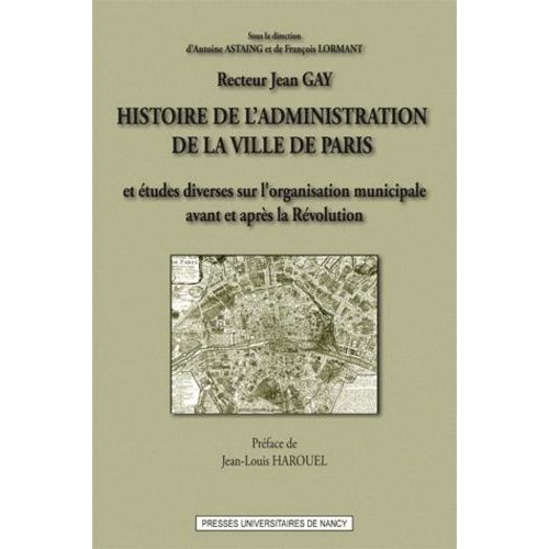 Histoire De L'administration De La Ville De Paris - Et Études Diverses Sur L'oragnisation Municipale En France, Avant Et Après La Révolution