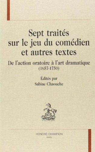 Sept Traites Sur Le Jeu Du Comedien Et Autres Textes, De L'action Oratoire A L'art Dramatique 1657-1750
