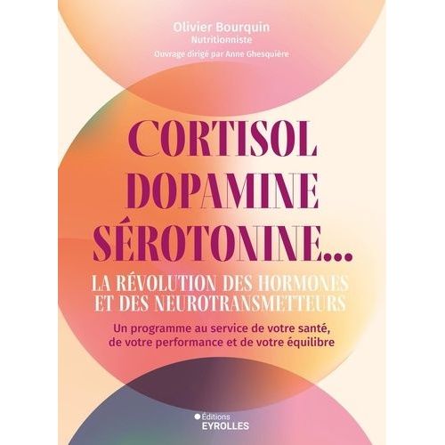 Cortisol, Dopamine, Sérotonine - La Révolution Des Hormones Et Des Neurotransmetteurs - Un Programme Au Service De Votre Santé, De Votre Performance Et De Votre Équilibre