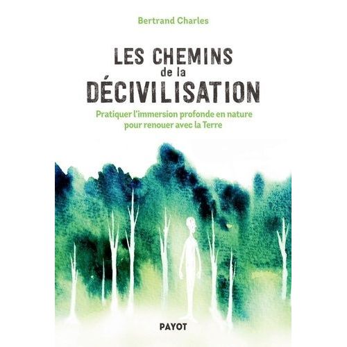 Les Chemins De La Décivilisation - Pratiquer L'immersion Profonde En Nature Pour Renouer Avec La Terre