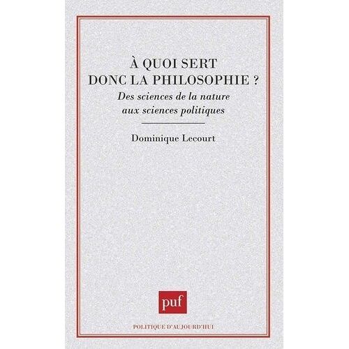 A Quoi Sert Donc La Philosophie ? - Des Sciences De La Nature Aux Sciences Politiques