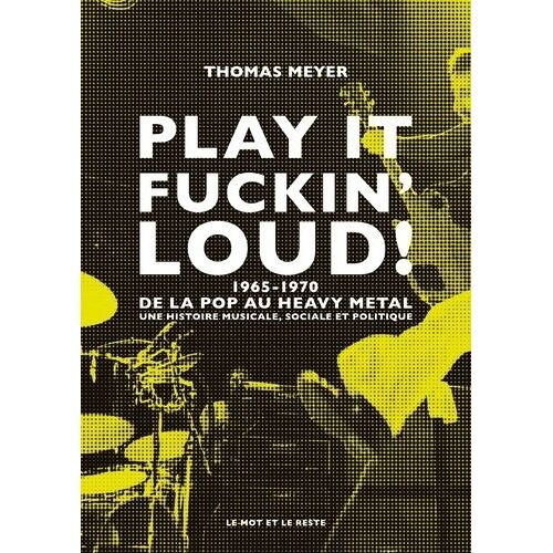 Play It Fuckin' Loud ! - 1965-1970, De La Pop Au Heavy Metal - Une Histoire Musicale, Sociale Et Politique