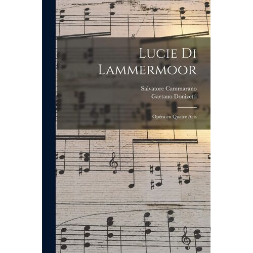 Lucie Di Lammermoor: Opéra En Quatre Acts