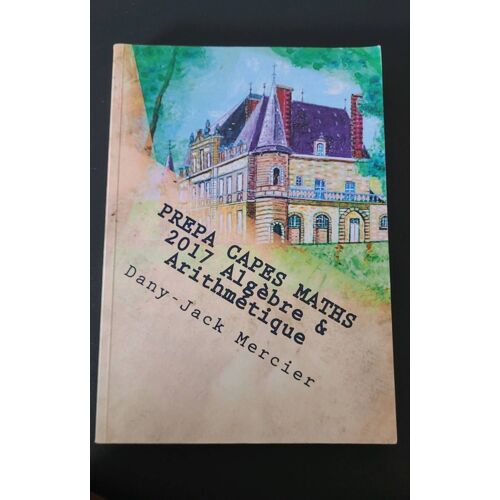 Prépa Capes Maths 2017 Algèbre & Arithmétique - Dany Jack Mercier