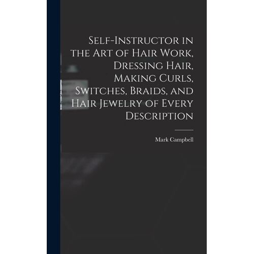 Self-Instructor In The Art Of Hair Work, Dressing Hair, Making Curls, Switches, Braids, And Hair Jewelry Of Every Description