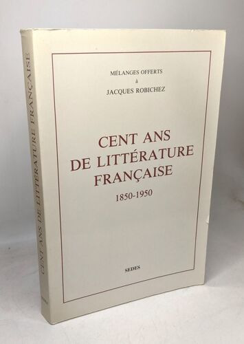 Cent Ans De Littérature Française 1850-1950 / Mélanges Offerts À M. Le Professeur Jacques Robichez