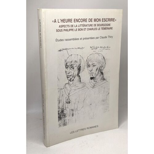 ""À L'heure Encore De Mon Escrire"" Aspects De La Littérature De Bourgogne Sous Philippe Le Bon Et Charles Le Téméraire - Les Lettres Romanes N° Hors Série 1997