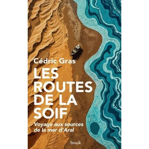 Les Routes De La Soif - Voyage Aux Sources De La Mer D'aral