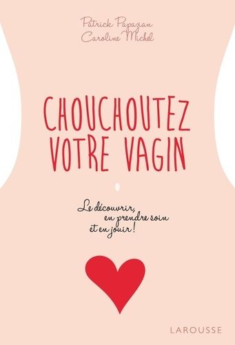 Chouchoutez Votre Vagin - Le Découvrir, En Prendre Soin Et En Jouir !