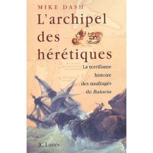 L'archipel Des Hérétiques - La Terrifiante Histoire Des Naufragés Du Batavia