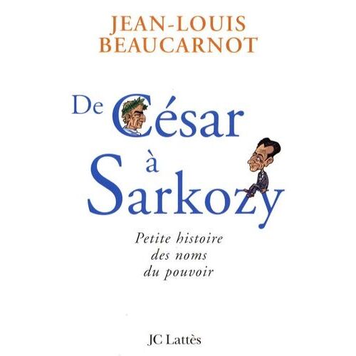 De César À Sarkozy - Petite Histoire Des Noms Du Pouvoir