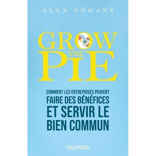 Grow The Pie - Comment Les Entreprises Peuvent Faire Des Bénéfices Et Servir Le Bien Commun