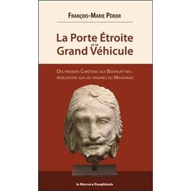 La Porte Étroite Et Le Grand Véhicule - Des Premiers Chrétiens Aux Bodhisattvas : Révélations Sur Les Origines Du Mahâyâna