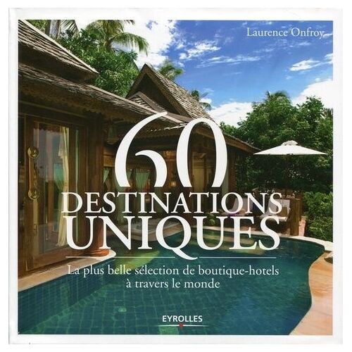 60 Destinations Uniques - La Plus Belle Sélection De Boutiques Hôtels À Travers Le Monde