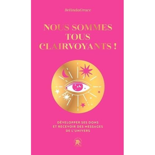 Nous Sommes Tous Clairvoyants ! - Développer Ses Dons Et Recevoir Des Messages De L'univers