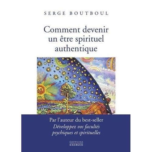 Comment Devenir Un Être Spirituel Authentique - Les Clés Pratiques D'ouverture De Conscience Et D'éveil