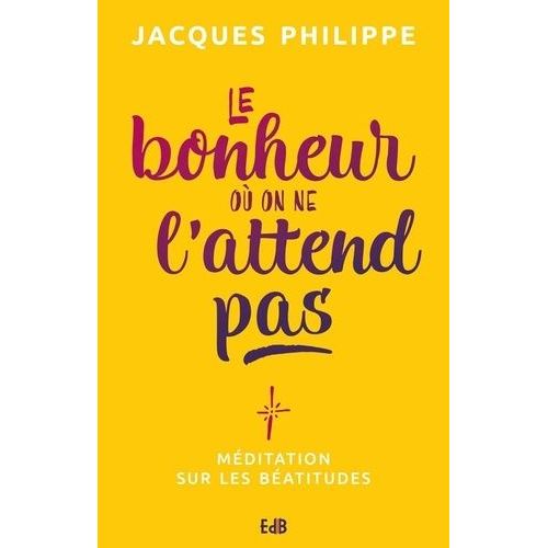 Le Bonheur Où On Ne L'attend Pas - Méditation Sur Les Béatitudes