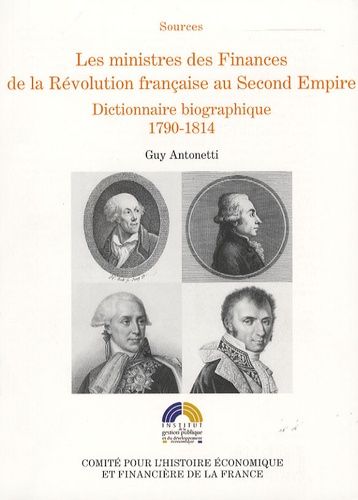 Les Ministres Des Finances De La Révolution Française Au Second Empire - Tome 1 : Dictionnaire Biographique 1790-1814