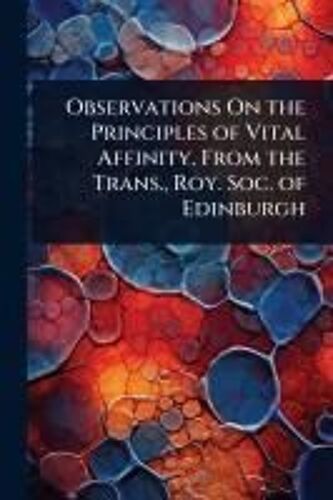 Observations On The Principles Of Vital Affinity. From The Trans., Roy. Soc. Of Edinburgh