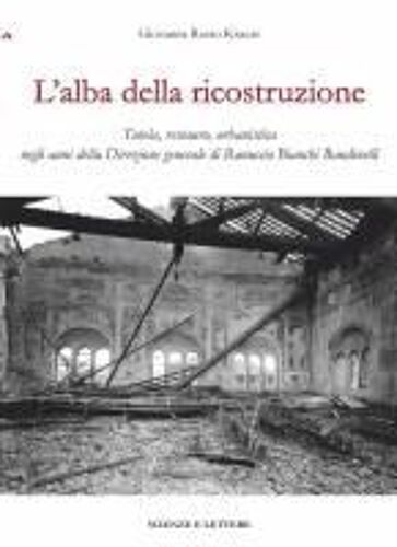 L' Alba Della Ricostruzione. Tutela, Restauro, Urbanistica Negli Anni Della Direzione Generale Di Rannuccio Bianchi Bandinelli