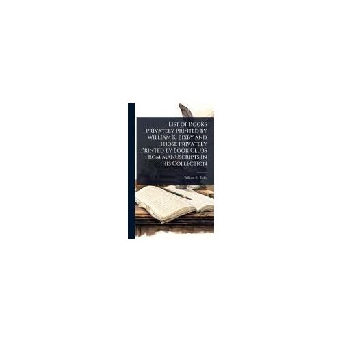 List Of Books Privately Printed By William K. Bixby And Those Privately Printed By Book Clubs From Manuscripts In His Collection