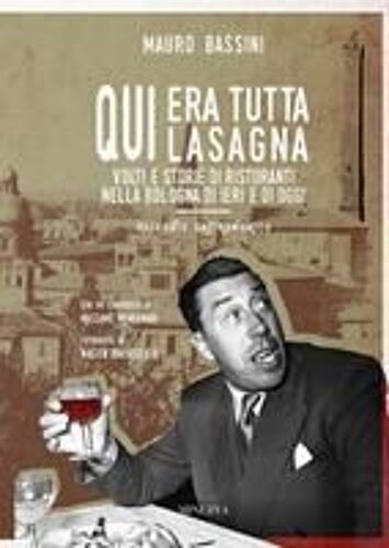 Qui Era Tutta Lasagna. Volti E Storie Di Ristoranti Nella Bologna Di Ieri E Di Oggi