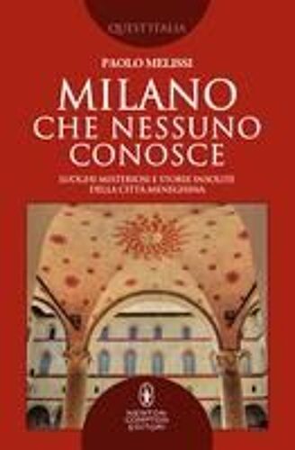 Milano Che Nessuno Conosce. Luoghi Misteriosi E Storie Insolite Della Città Meneghina