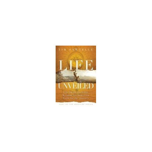 Life Unveiled: Life Skills For Today, Wisdom For Tomorrow, Faith For The Journey