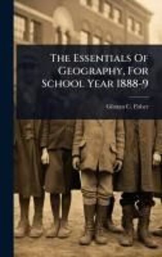 The Essentials Of Geography, For School Year 1888-9
