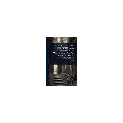 Review Of Rev. Mr. Cushman's Calm Review Of The Measures Employed In The Religious Awakening