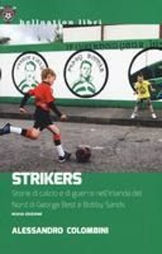 Strikers. Storie Di Calcio E Di Guerra Nell'irlanda Del Nord Di George Best E Bobby Sands