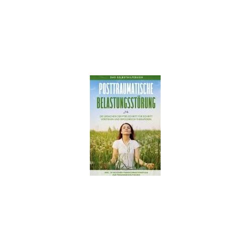 Posttraumatische Belastungsstörung: Das Selbsthilfebuch - Die Ursachen Der Ptbs Schritt Für Schritt Verstehen Und Erfolgreich Therapieren - Inkl. 10-Wochen-Transformationsplan Zur Traumabewältigung