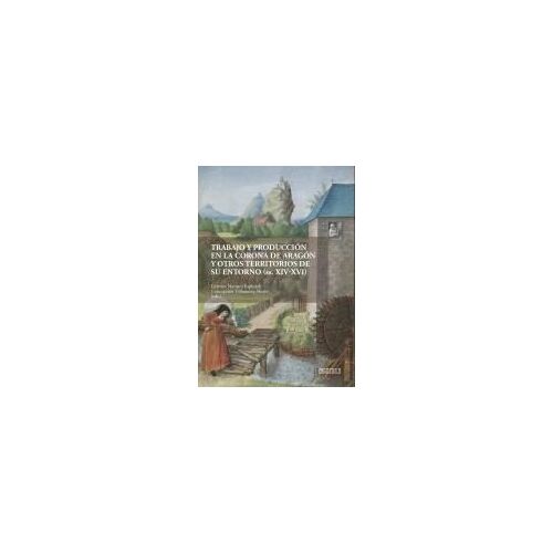 Trabajo Y Producción En La Corona De Aragón Y Otros Territorios De Su Entorno (Siglos Xiv-Xvi)