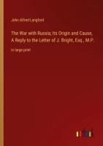 The War With Russia; Its Origin And Cause, A Reply To The Letter Of J. Bright, Esq., M.P.