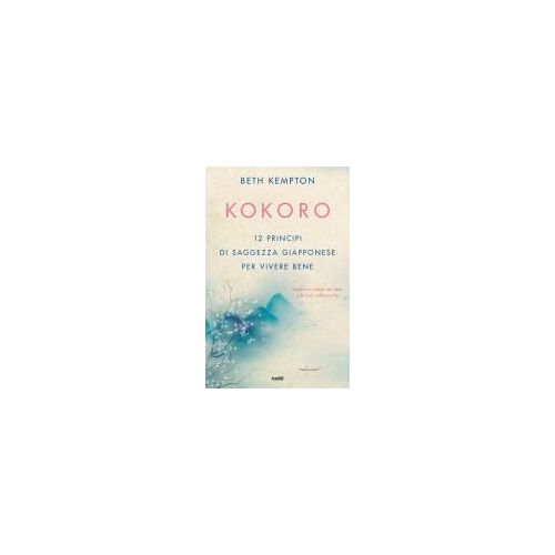 Kokoro. 12 Principi Di Saggezza Giapponese Per Vivere Bene