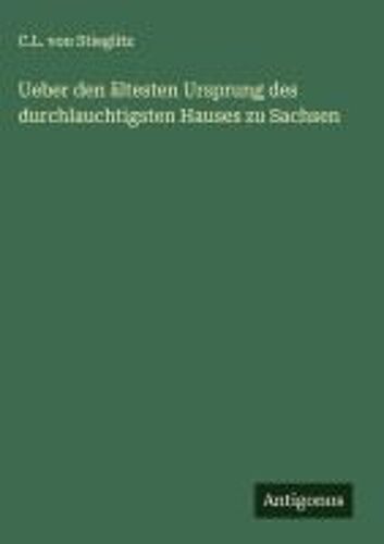 Ueber Den Ältesten Ursprung Des Durchlauchtigsten Hauses Zu Sachsen
