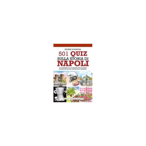 501 Quiz Sulla Storia Di Napoli. Un Compendio Di Domande Per Scoprire Quanto Ne Sai Sul Capoluogo Campano