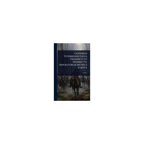 Gotifredi Viterbiensis Gesta Friderici I. Et Heinrici Vi. Imperatorum Metrice Scripta