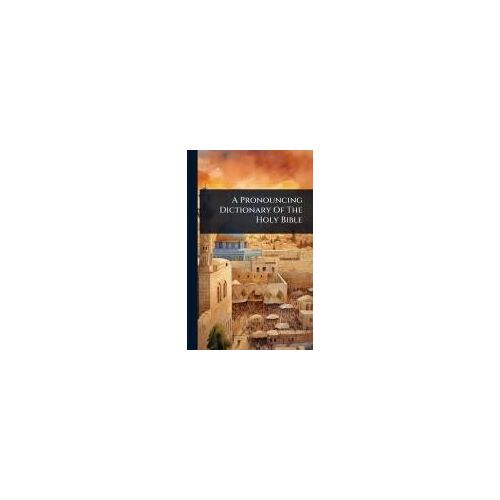 A Pronouncing Dictionary Of The Holy Bible