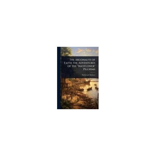 The Argonauts Of Faith; The Adventures Of The "Mayflower" Pilgrims