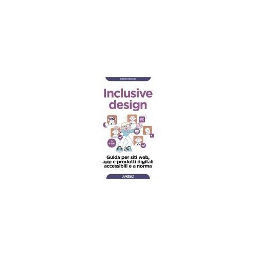 Inclusive Design. Guida Per Siti Web, App E Prodotti Digitali Accessibili E A Norma