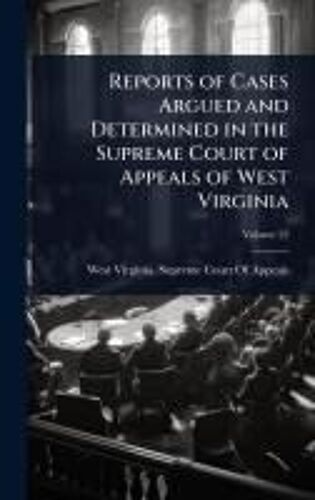 Reports Of Cases Argued And Determined In The Supreme Court Of Appeals Of West Virginia