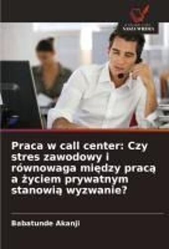 Praca W Call Center: Czy Stres Zawodowy I Równowaga Midzy Prac A Yciem Prywatnym Stanowi Wyzwanie? (Polish Edition)