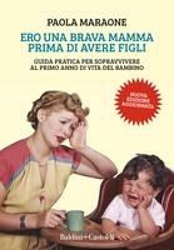 Ero Una Brava Mamma Prima Di Avere Figli. Guida Pratica Per Sopravvivere Al Primo Anno Di Vita Del Bambino