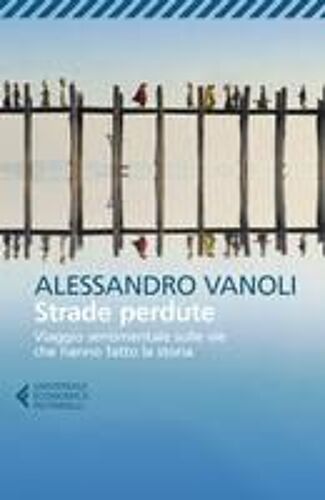 Strade Perdute. Viaggio Sentimentale Sulle Vie Che Hanno Fatto La Storia