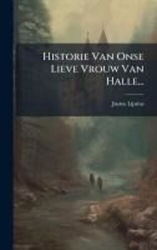 Historie Van Onse Lieve Vrouw Van Halle...
