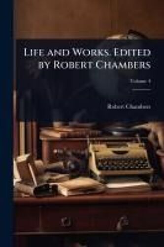Life And Works. Edited By Robert Chambers
